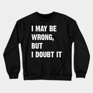 I May Be Wrong, But I Doubt It Crewneck Sweatshirt